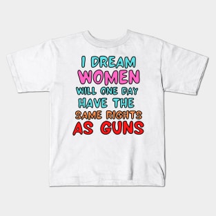 I Dream Women Will One Day Have The Same Rights As Guns Kids T-Shirt